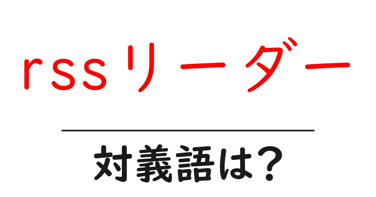 rssリーダーの対義語・反対語を使用例を交えて分かりやすく解説!