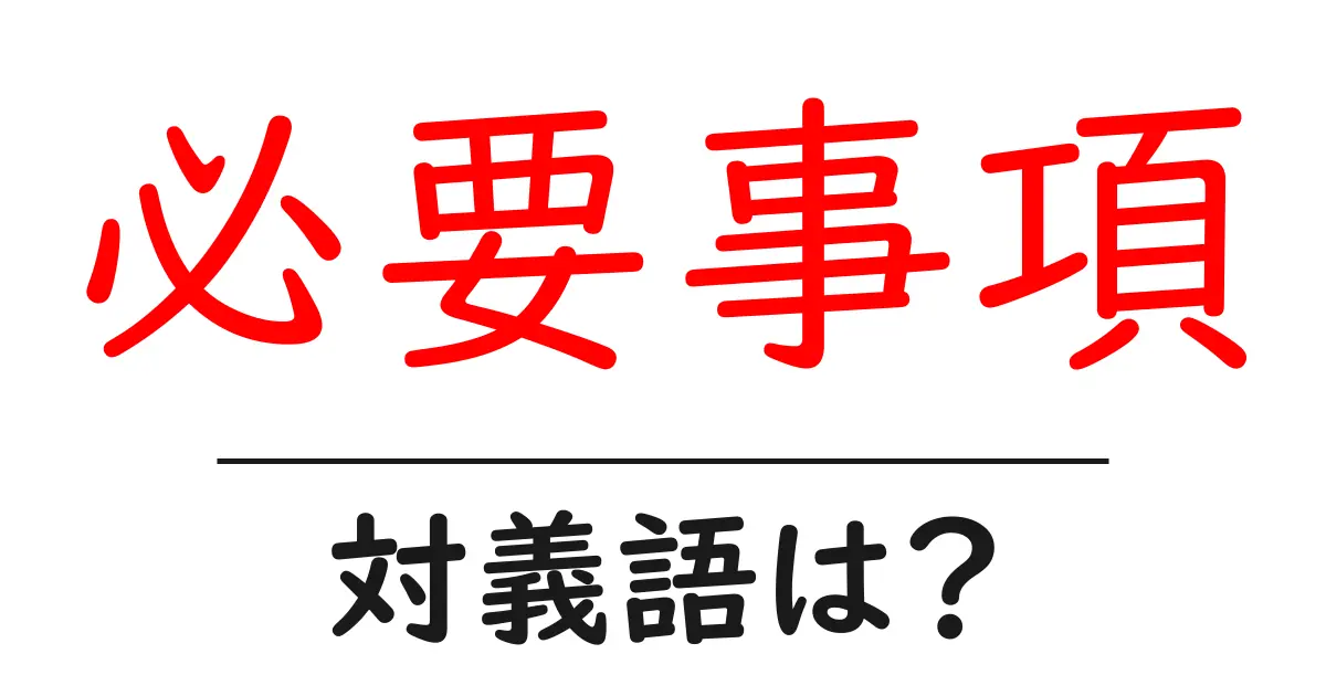 必要事項の対義語・反対語を使用例を交えて分かりやすく解説!