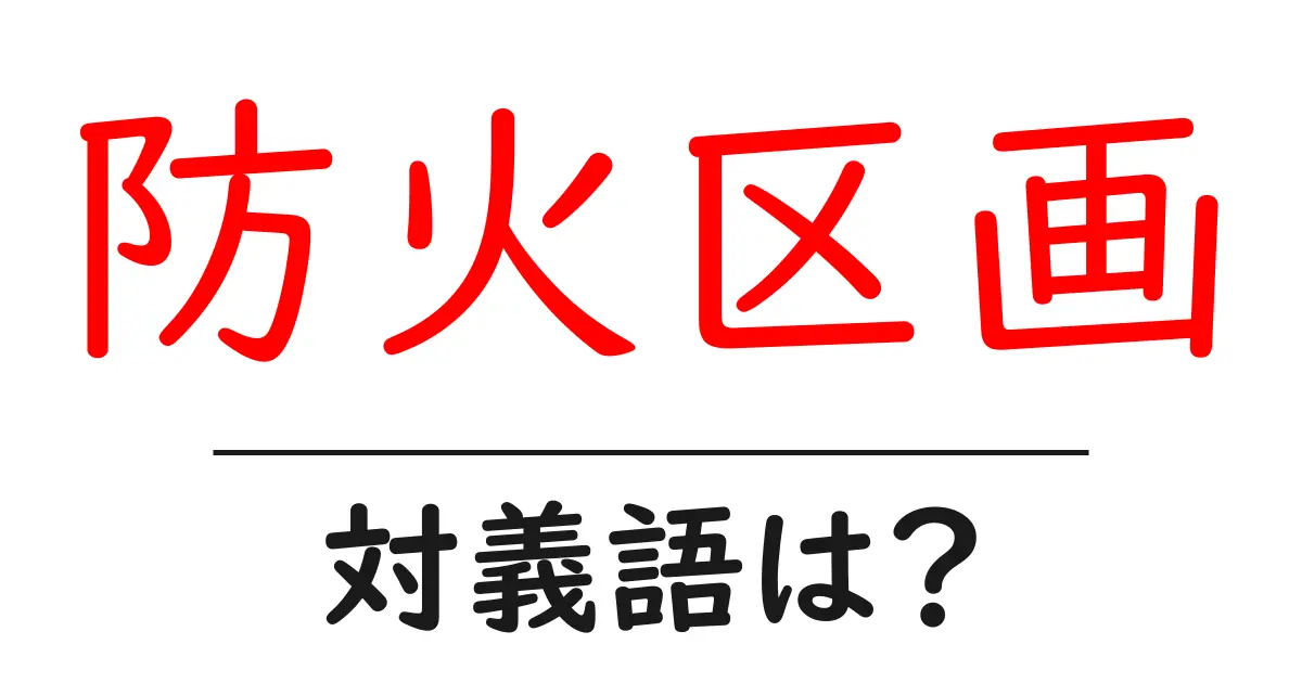 防火区画の対義語・反対語を使用例を交えて分かりやすく解説！