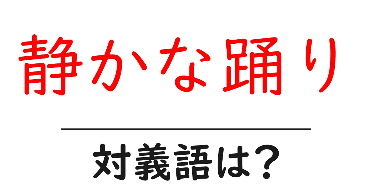静かな踊りの対義語・反対語を使用例を交えて分かりやすく解説!