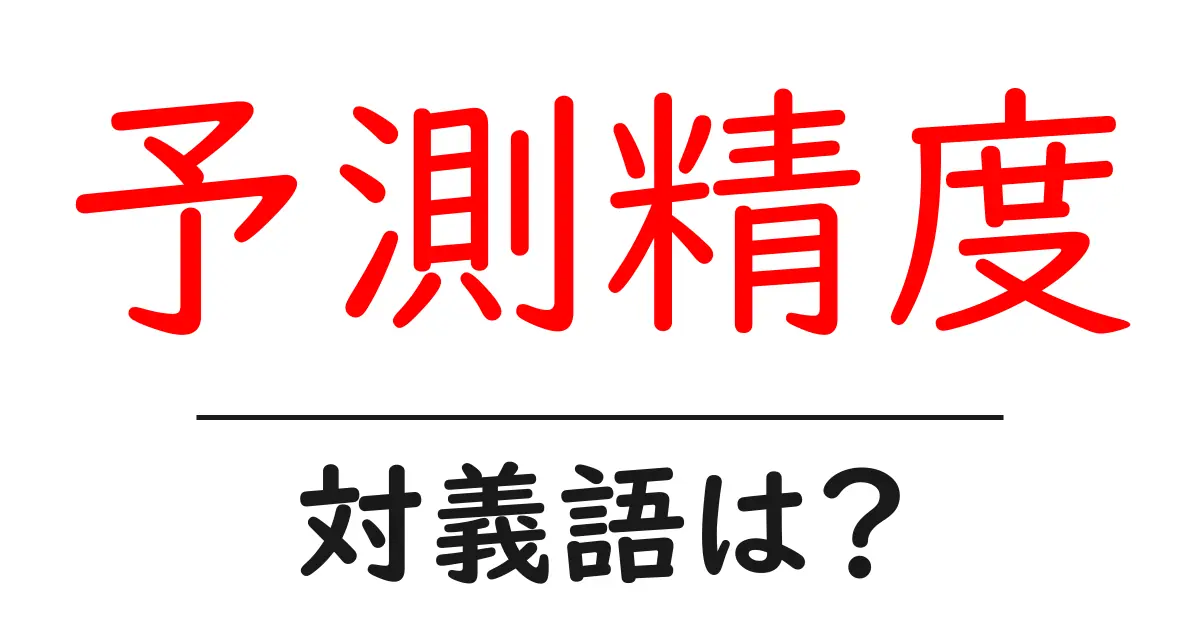 予測精度の対義語・反対語を使用例を交えて分かりやすく解説!