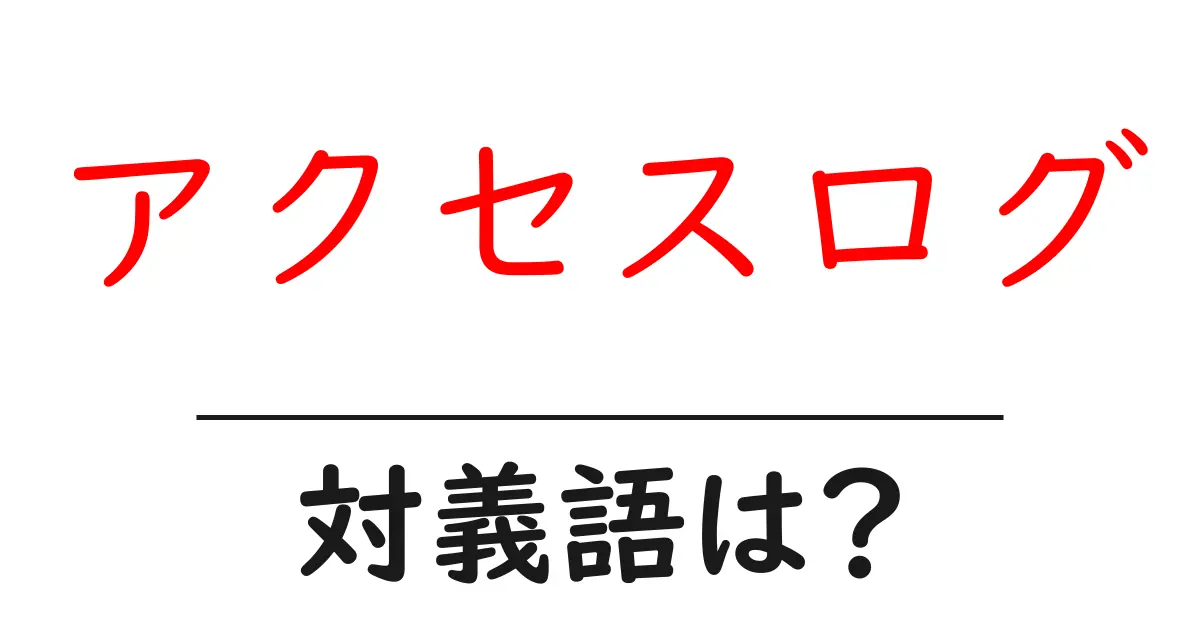 アクセスログの対義語・反対語を使用例を交えて分かりやすく解説!