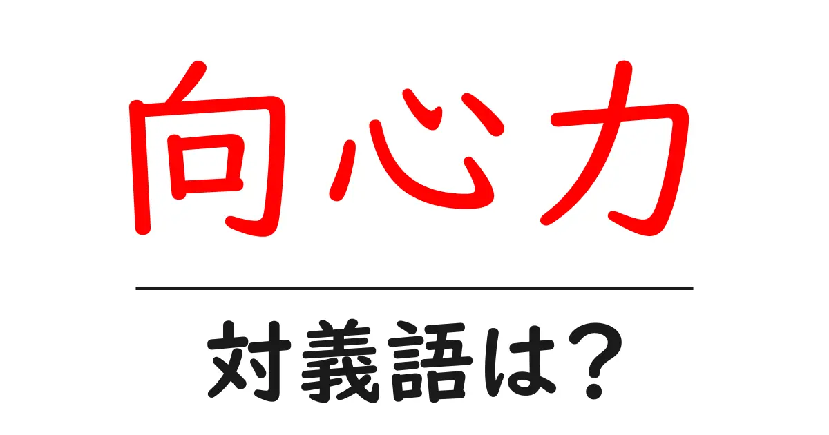 向心力の対義語・反対語を使用例を交えて分かりやすく解説!