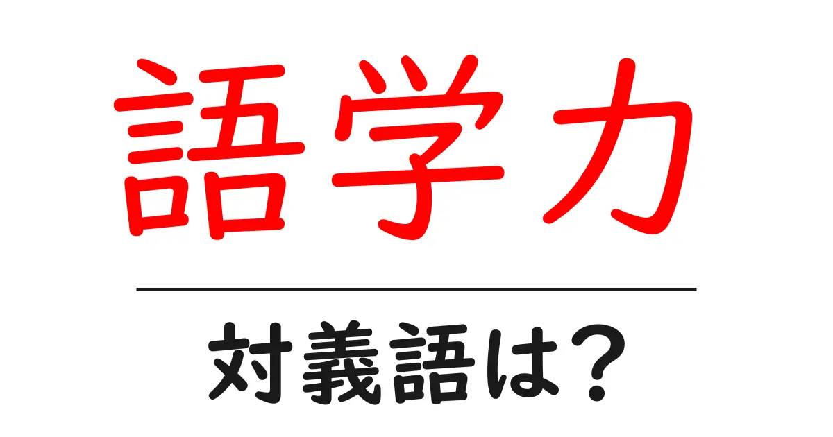 語学力の対義語・反対語を使用例を交えて分かりやすく解説!