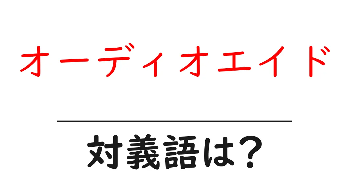 オーディオエイドの対義語・反対語を使用例を交えて分かりやすく解説!