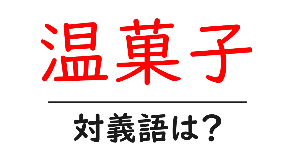 温菓子の対義語・反対語を使用例を交えて分かりやすく解説!