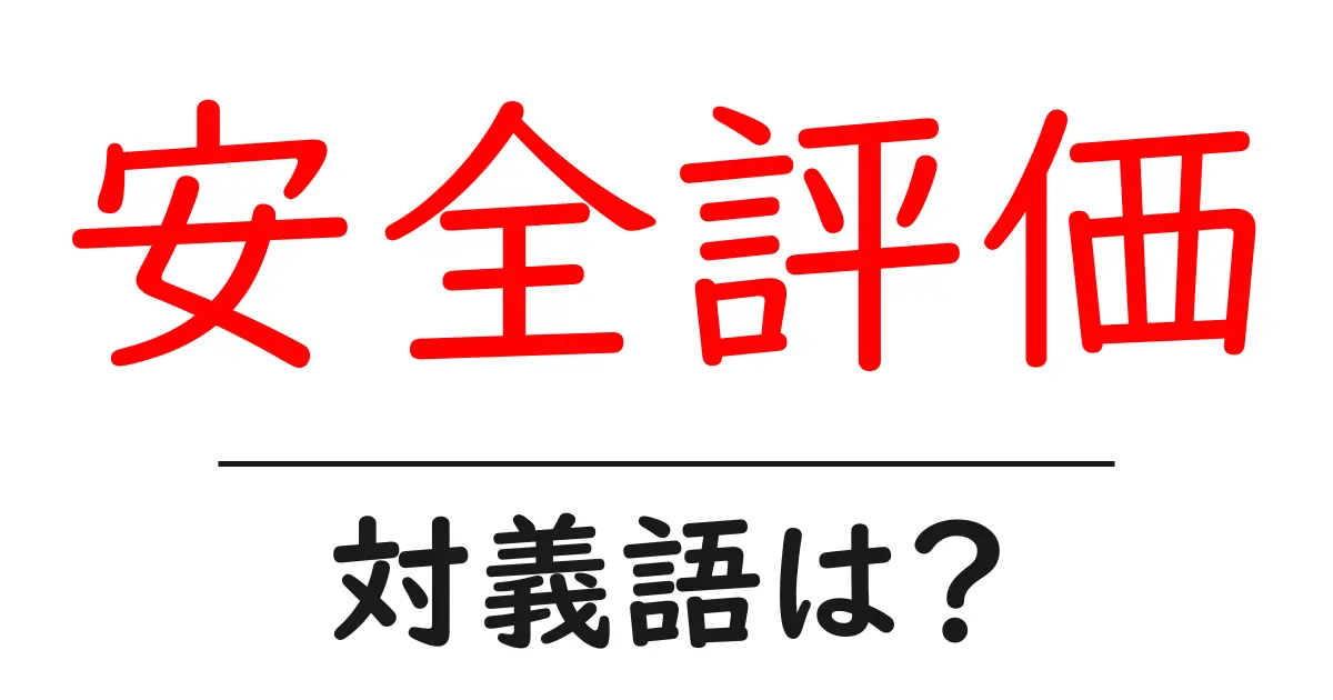 安全評価の対義語・反対語を使用例を交えて分かりやすく解説!
