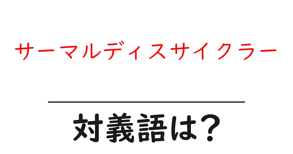 サーマルディスサイクラーの対義語・反対語を使用例を交えて分かりやすく解説!