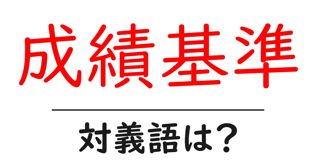 成績基準の対義語・反対語を使用例を交えて分かりやすく解説!