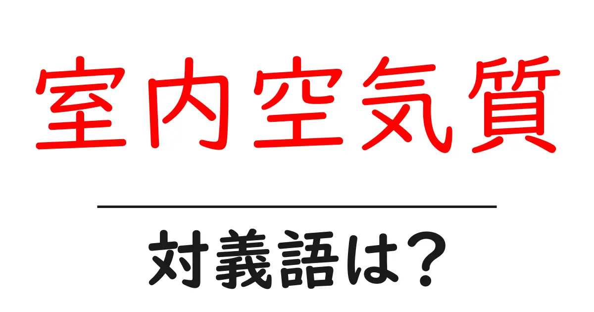 室内空気質の対義語・反対語を使用例を交えて分かりやすく解説!