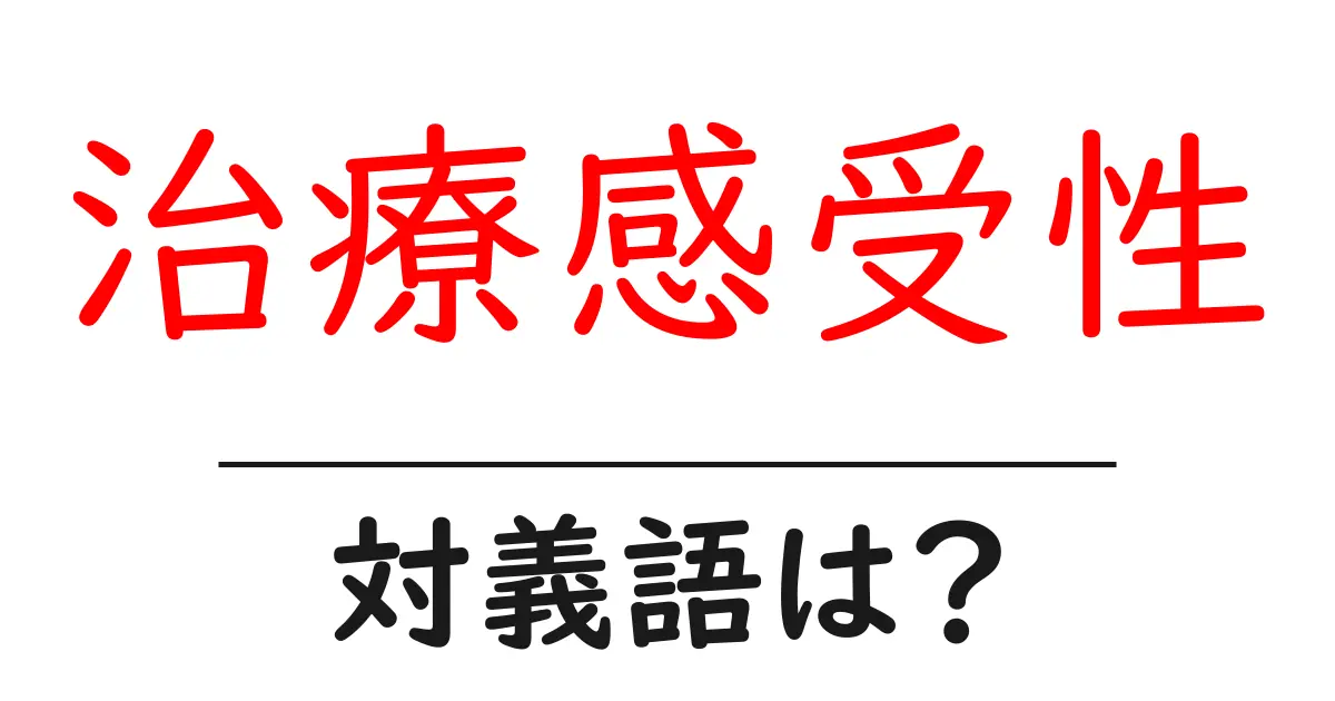 治療感受性の対義語・反対語を使用例を交えて分かりやすく解説!
