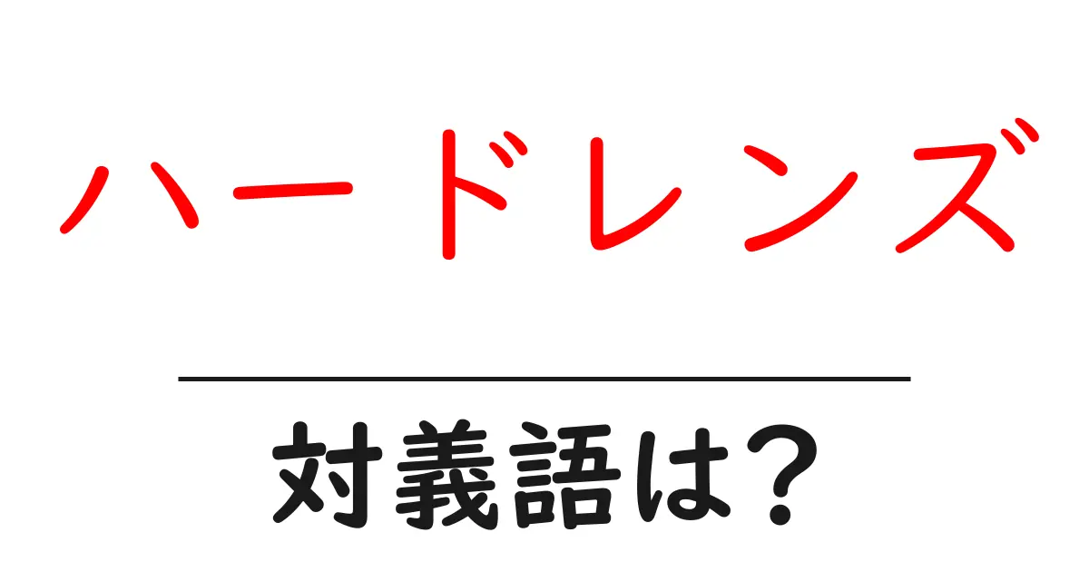 ハードレンズの対義語・反対語を使用例を交えて分かりやすく解説!