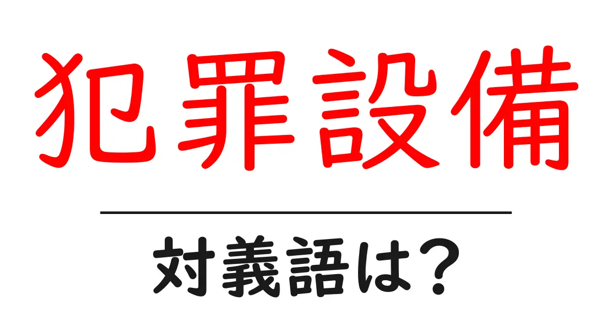 犯罪設備の対義語・反対語を使用例を交えて分かりやすく解説!