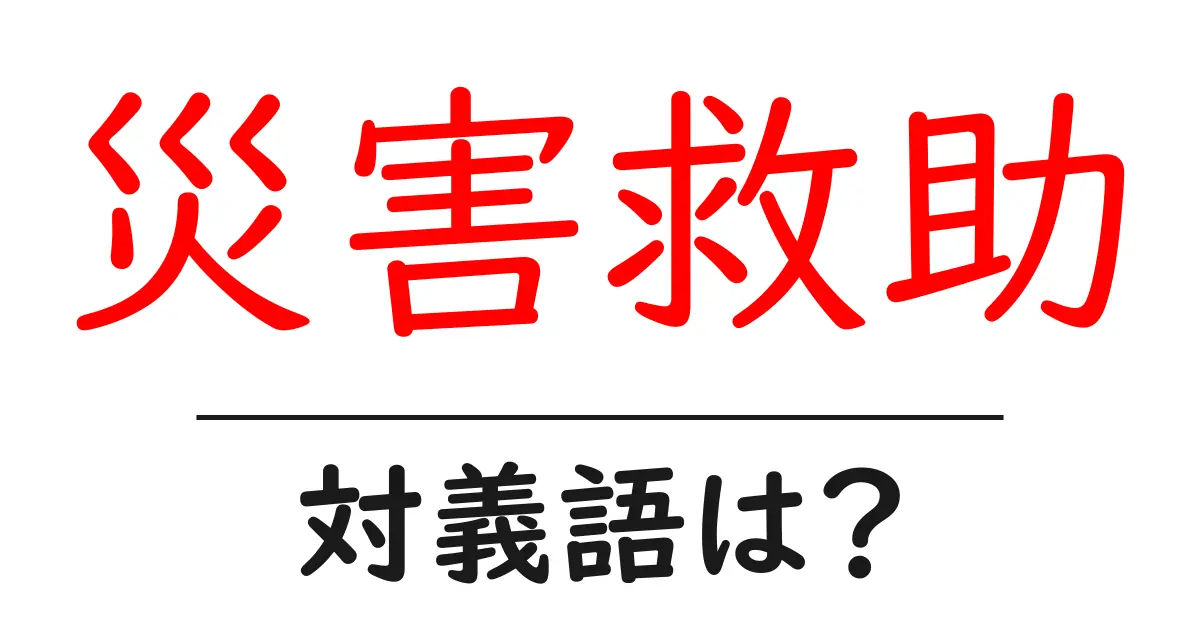 災害救助の対義語・反対語を使用例を交えて分かりやすく解説!