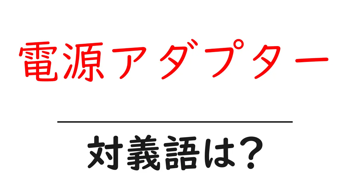 電源アダプターの対義語・反対語を使用例を交えて分かりやすく解説!