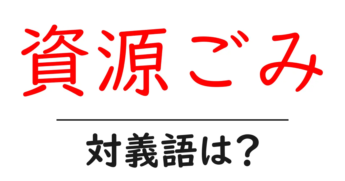 資源ごみの対義語・反対語を使用例を交えて分かりやすく解説!