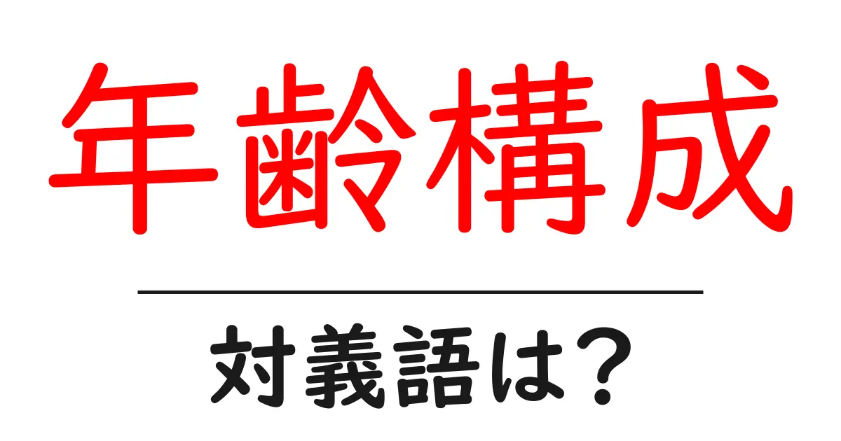 年齢構成の対義語・反対語を使用例を交えて分かりやすく解説!