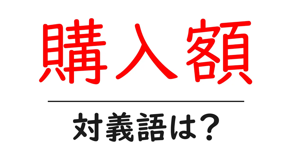 購入額の対義語・反対語を使用例を交えて分かりやすく解説！