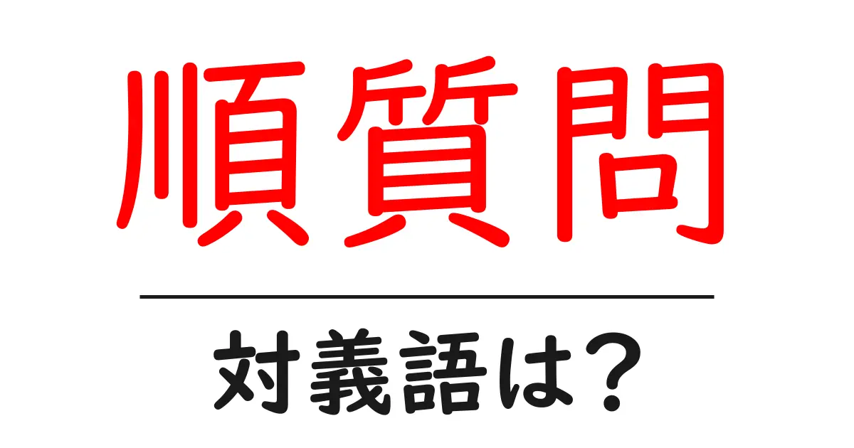 順質問の対義語・反対語を使用例を交えて分かりやすく解説！