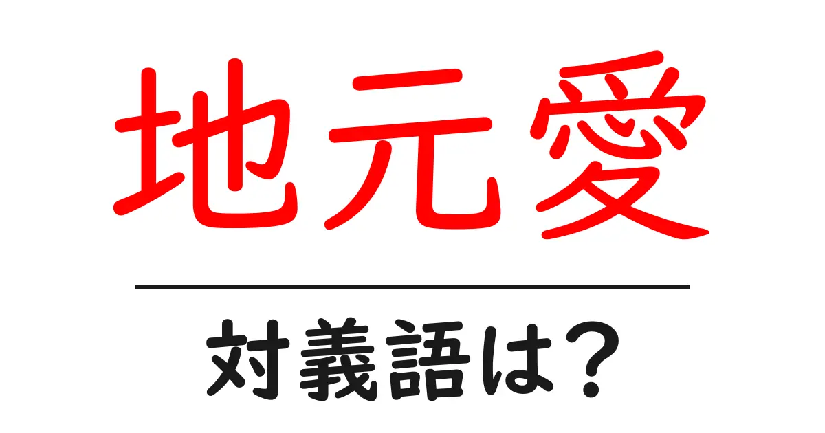 地元愛の対義語・反対語を使用例を交えて分かりやすく解説!