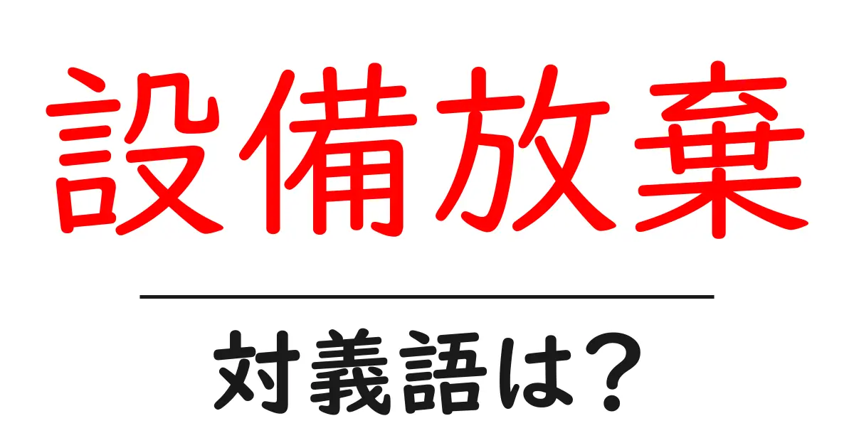 設備放棄の対義語・反対語を使用例を交えて分かりやすく解説！