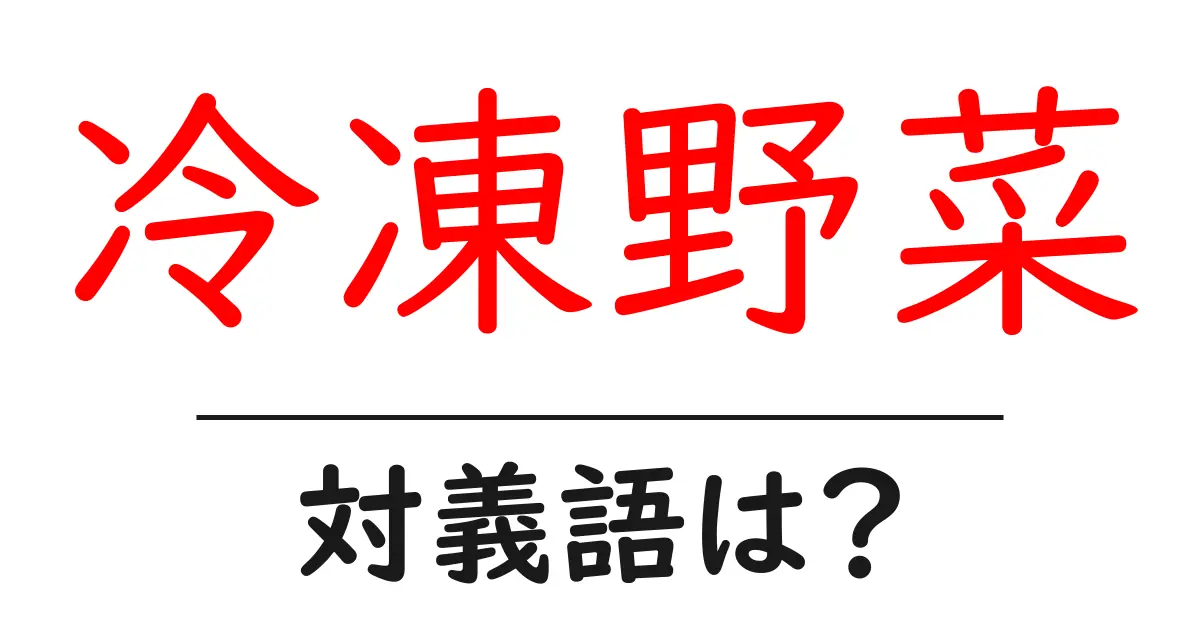 冷凍野菜の対義語・反対語を使用例を交えて分かりやすく解説!