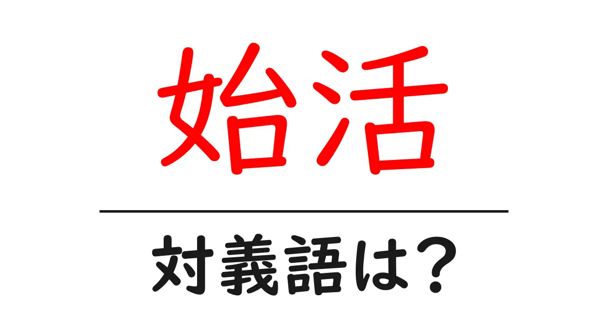 始活の対義語・反対語を使用例を交えて分かりやすく解説!
