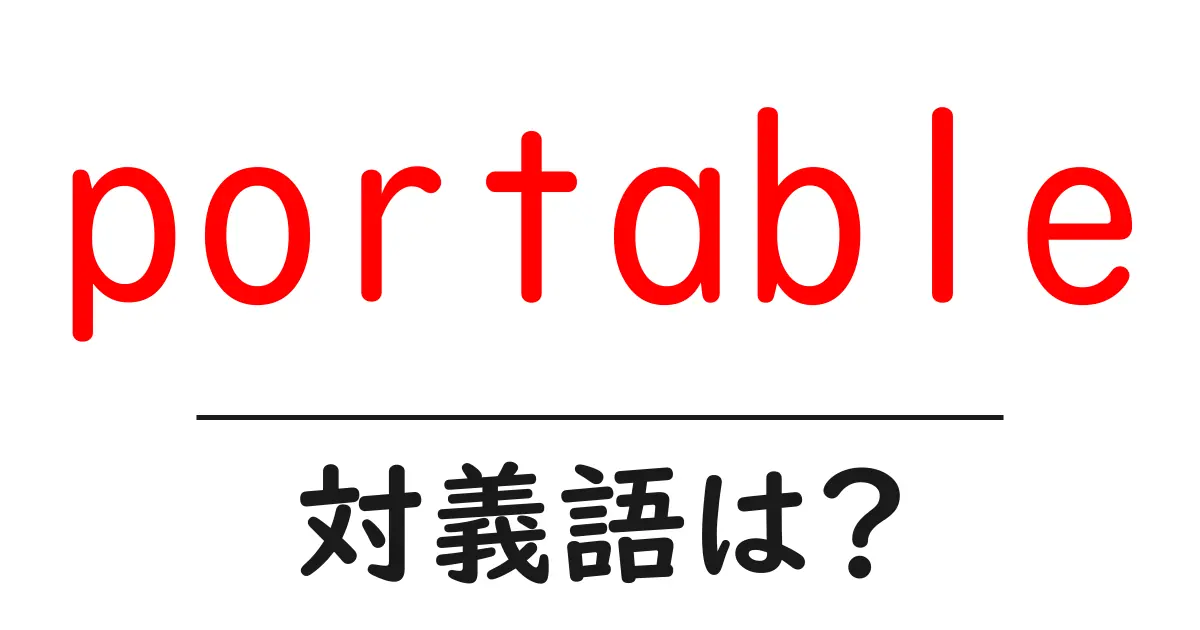 portableの対義語・反対語を使用例を交えて分かりやすく解説!