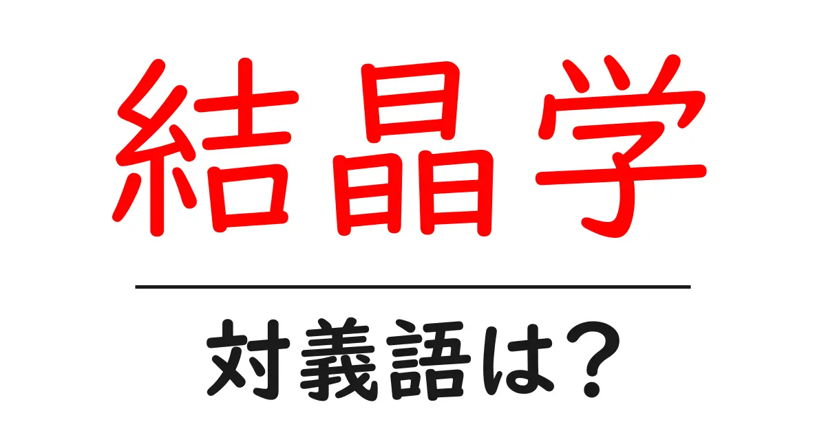 結晶学の対義語・反対語を使用例を交えて分かりやすく解説！