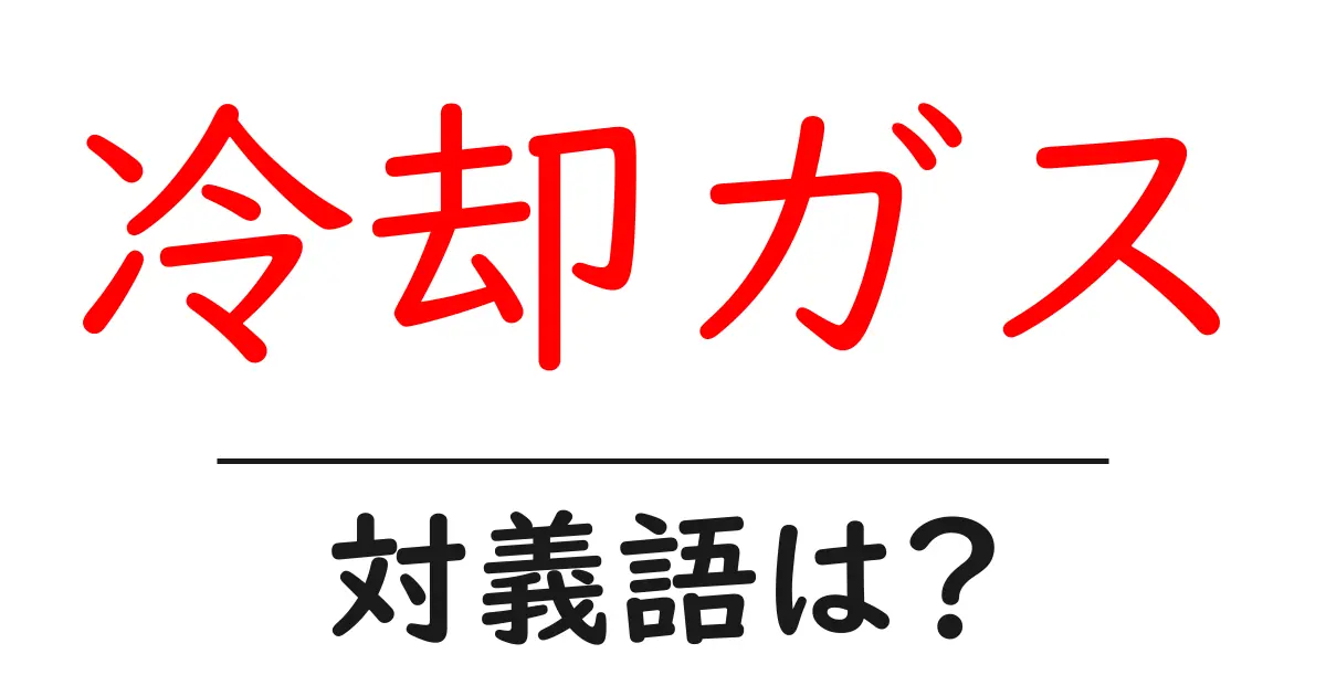 冷却ガスの対義語・反対語を使用例を交えて分かりやすく解説!