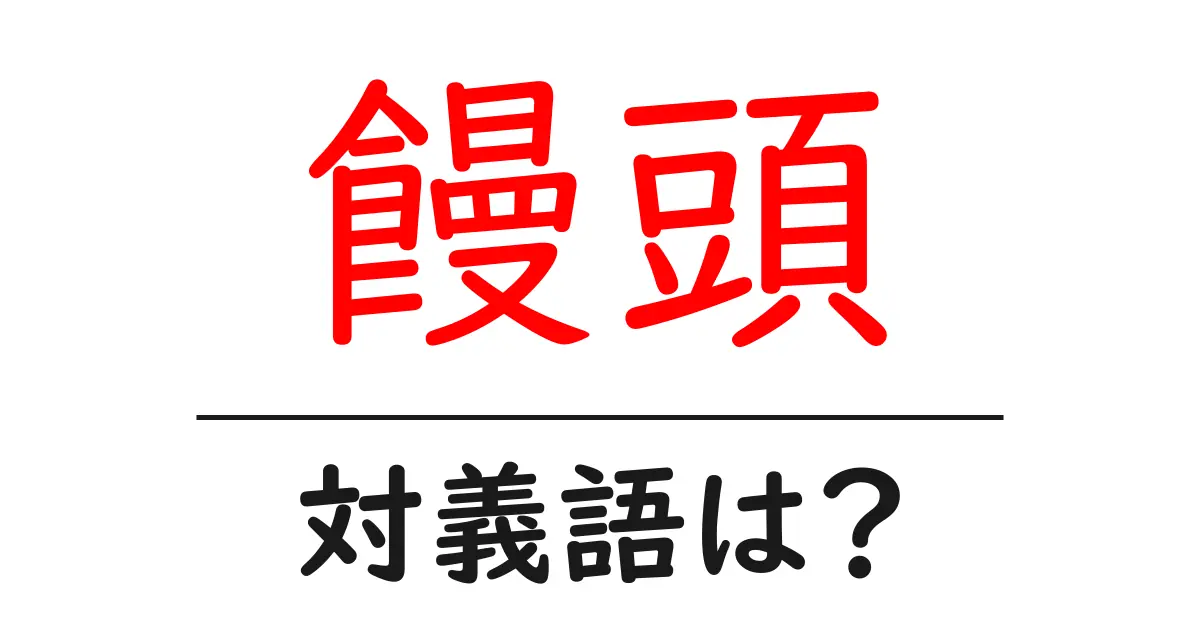 饅頭の対義語・反対語を使用例を交えて分かりやすく解説!