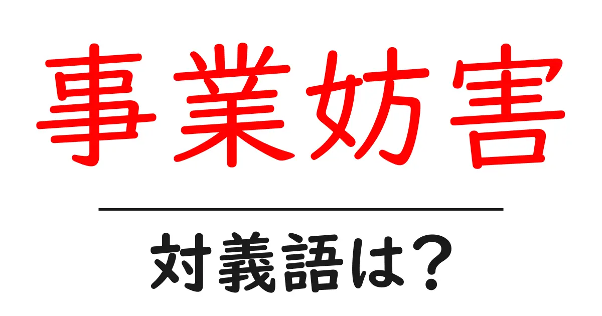 事業妨害の対義語・反対語を使用例を交えて分かりやすく解説!
