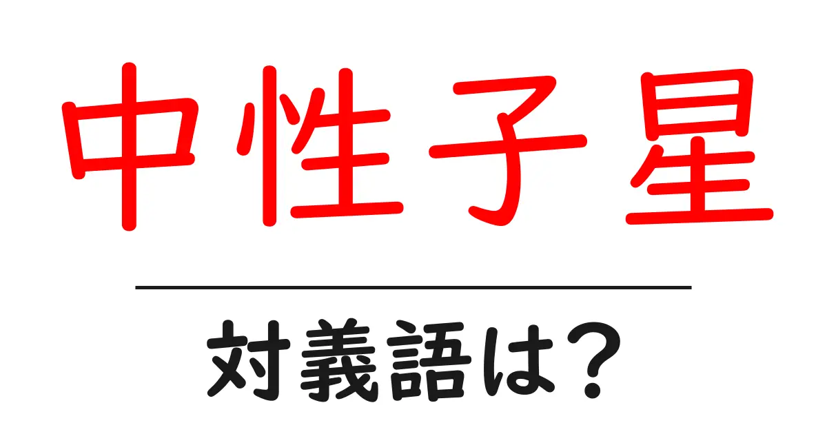 中性子星の対義語・反対語を使用例を交えて分かりやすく解説!