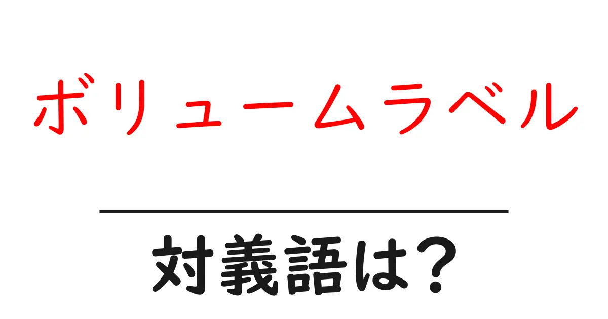 ボリュームラベルの対義語・反対語を使用例を交えて分かりやすく解説!