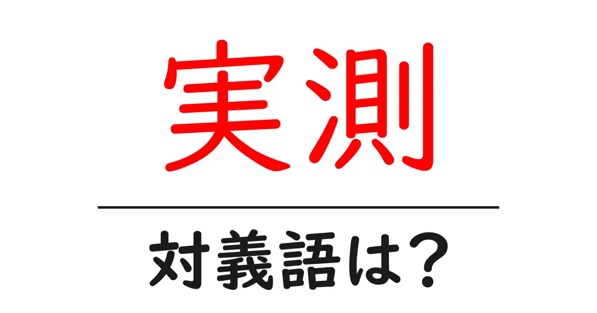 実測の対義語・反対語を使用例を交えて分かりやすく解説!