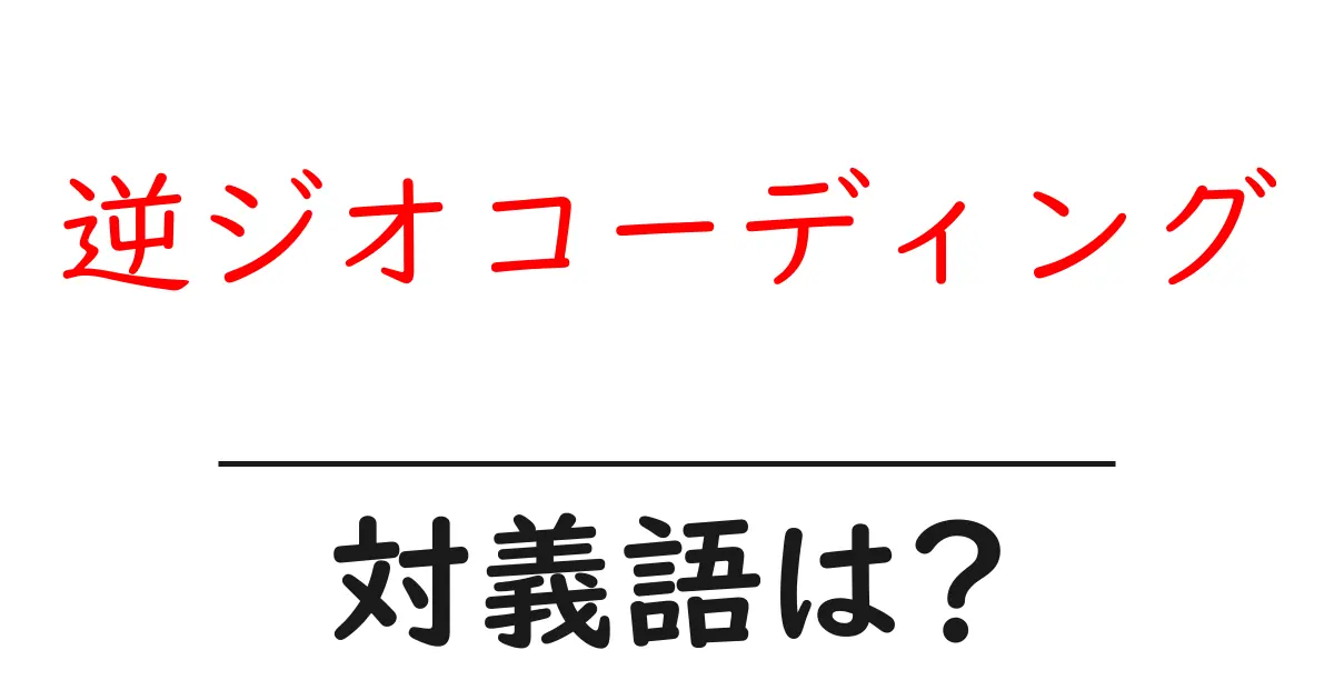 逆ジオコーディングの対義語・反対語を使用例を交えて分かりやすく解説!