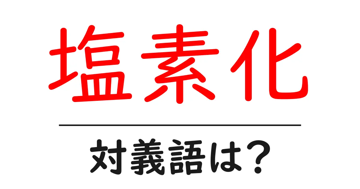 塩素化の対義語・反対語を使用例を交えて分かりやすく解説!