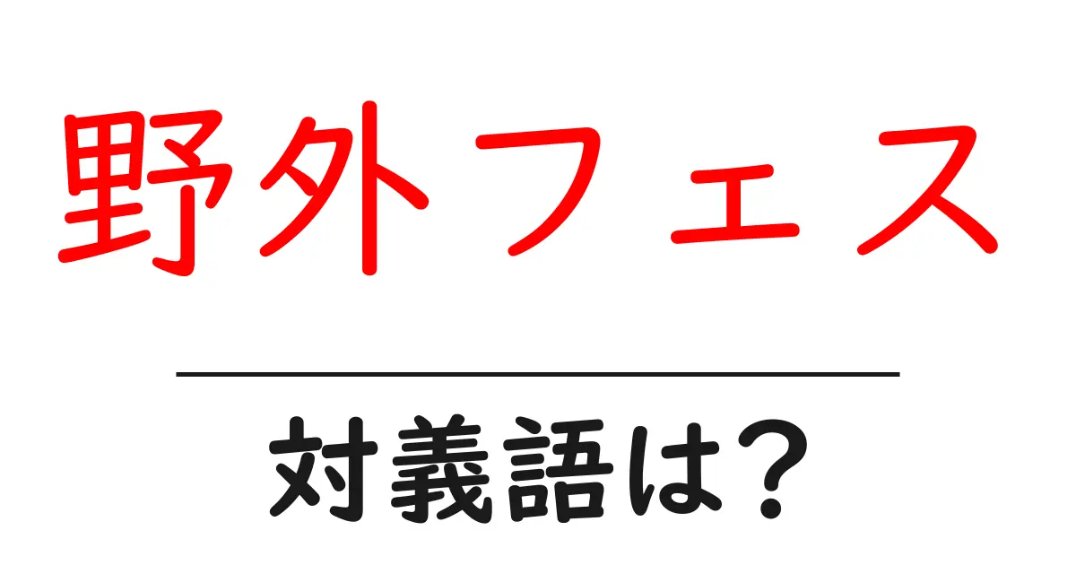 野外フェスの対義語・反対語を使用例を交えて分かりやすく解説!