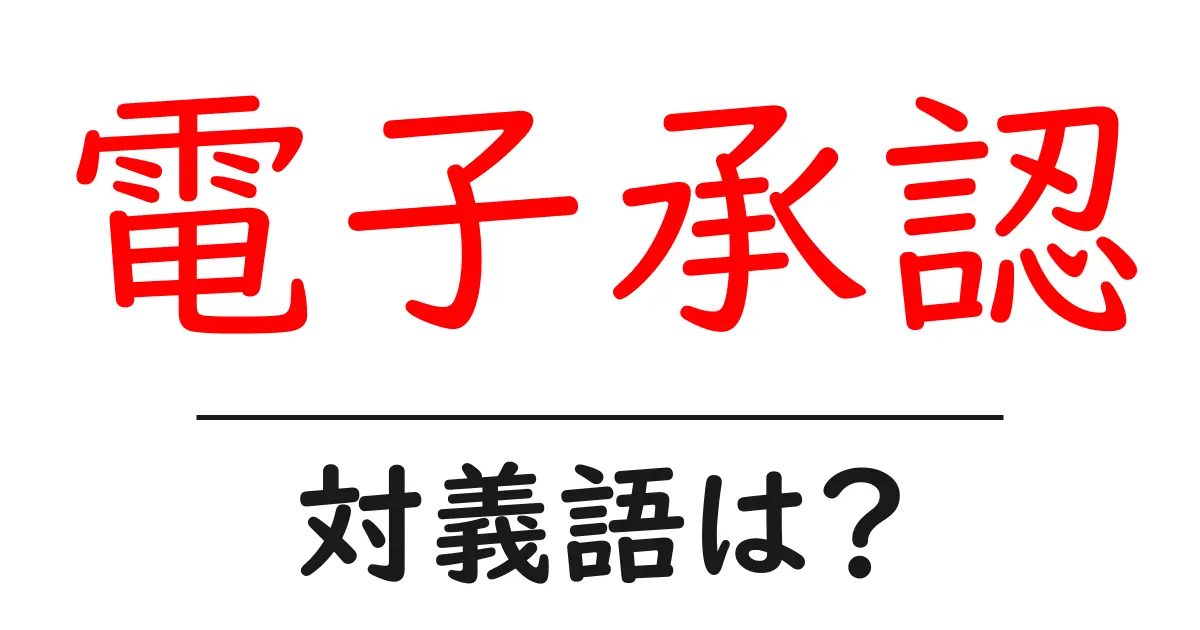 電子承認の対義語・反対語を使用例を交えて分かりやすく解説!