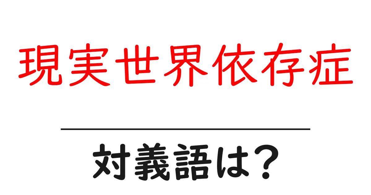 現実世界依存症の対義語・反対語を使用例を交えて分かりやすく解説!