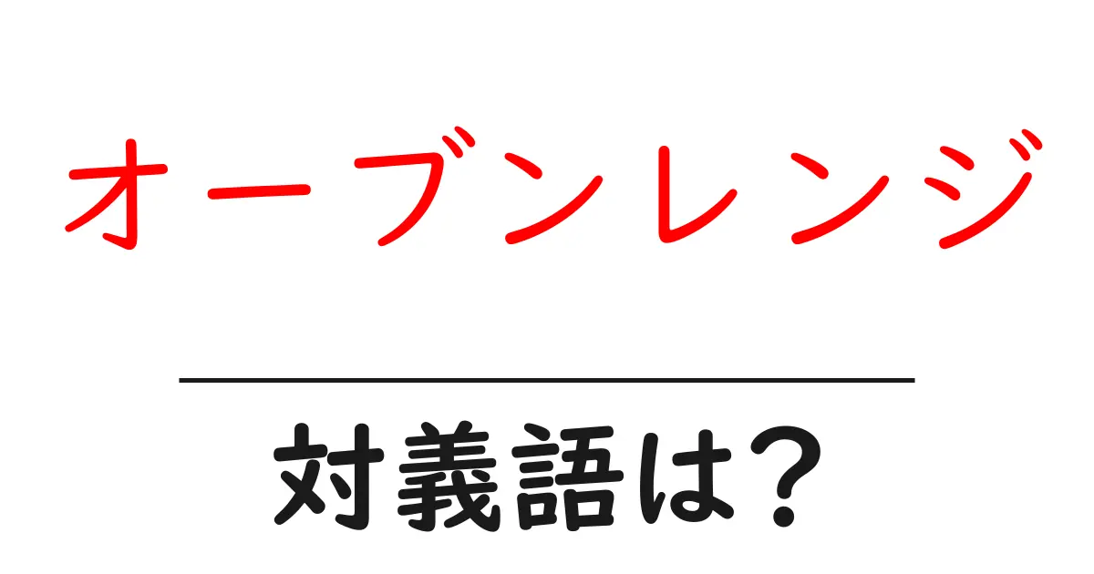 オーブンレンジの対義語・反対語を使用例を交えて分かりやすく解説!
