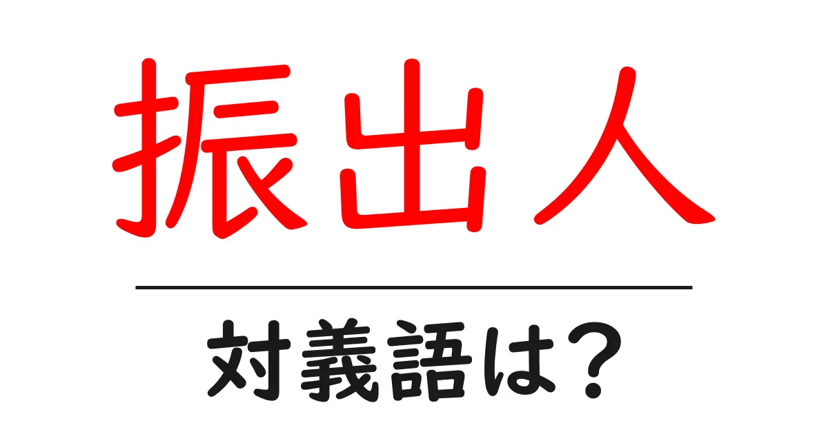 振出人の対義語・反対語を使用例を交えて分かりやすく解説!