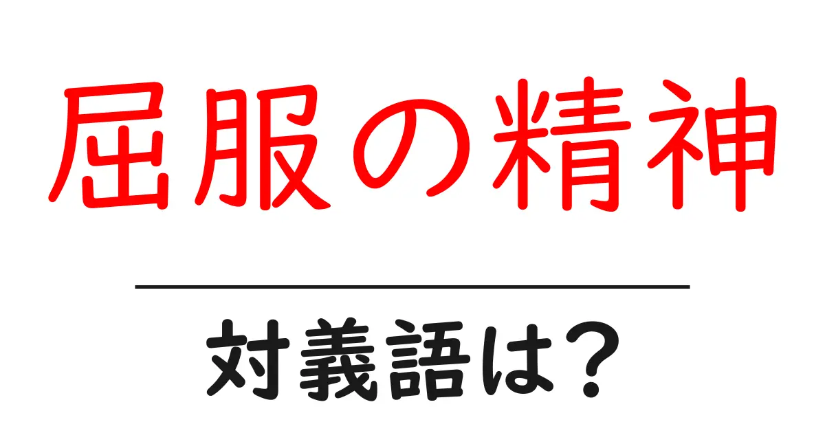 屈服の精神の対義語・反対語を使用例を交えて分かりやすく解説！