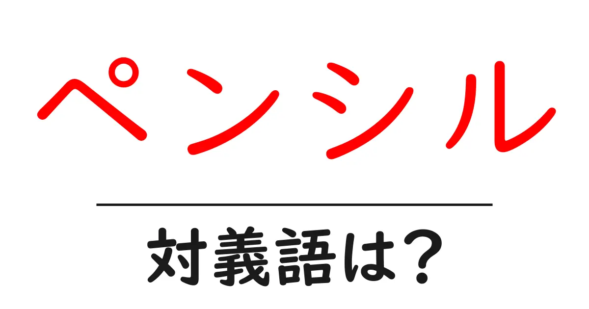 ペンシルの対義語・反対語を使用例を交えて分かりやすく解説!