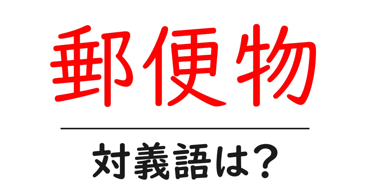郵便物の対義語・反対語を使用例を交えて分かりやすく解説!