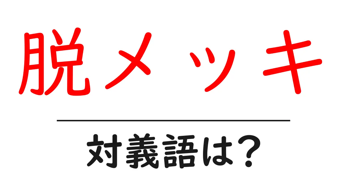 脱メッキの対義語・反対語を使用例を交えて分かりやすく解説!