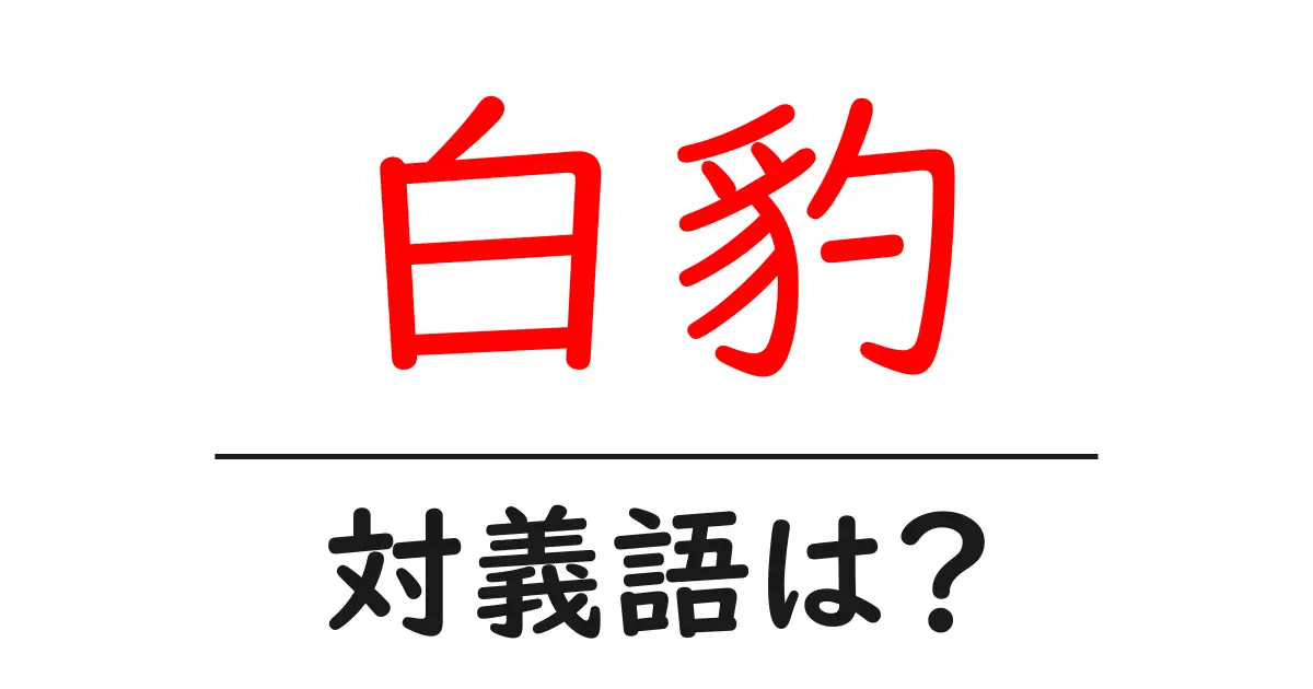 白豹の対義語・反対語を使用例を交えて分かりやすく解説！