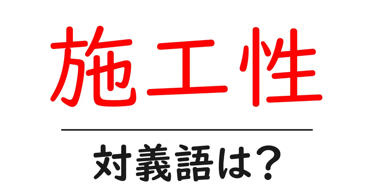 施工性の対義語・反対語を使用例を交えて分かりやすく解説!