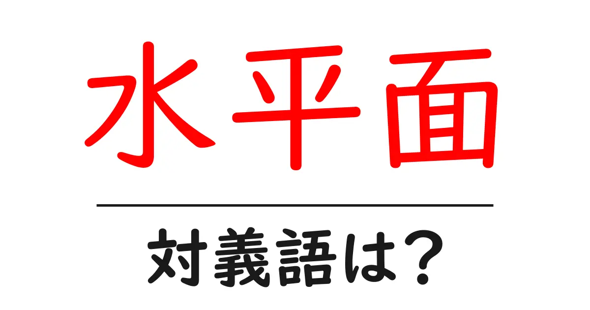 水平面の対義語・反対語を使用例を交えて分かりやすく解説!