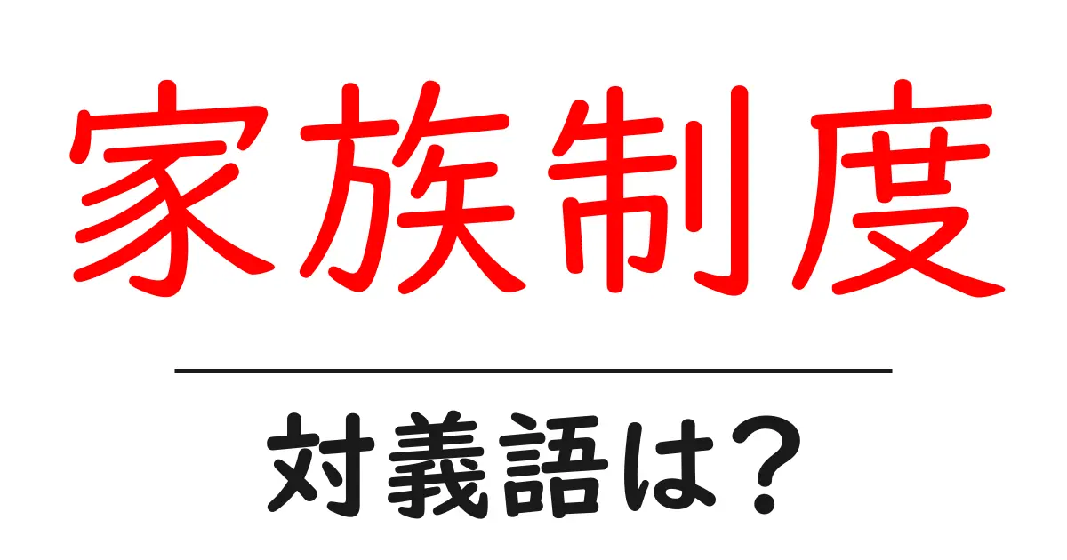 家族制度の対義語・反対語を使用例を交えて分かりやすく解説!